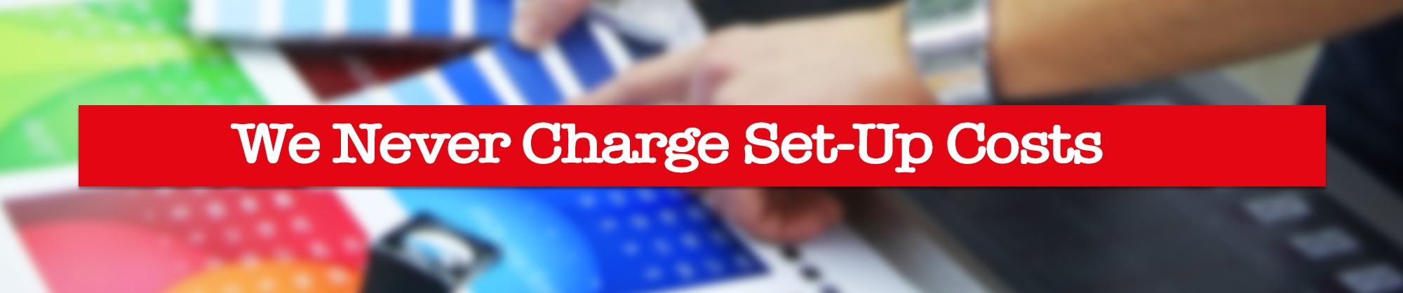 We never charge setup fees